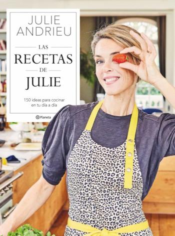 Libro Las Recetas De Julie: 150 Ideas Para Cocinar En Tu Dia A Dia en PDF