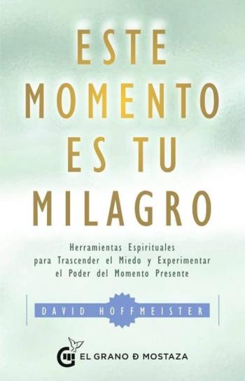 Libro Este Momento Es Tu Milagro: Herramientas Espirituales Para Trascender El Miedo Y Experimentar El Poder Del Momento Presente en PDF