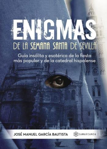 Libro Enigmas De La Semana Santa De Sevilla: Guia Insolita Y Esoterica De La Fiesta Mas Popular Y De La Catedral Hispalense en PDF