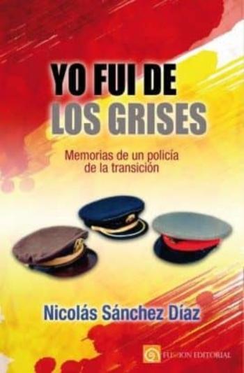 Yo Fui De Los Grises: Memorias De Un Policia De La Transición