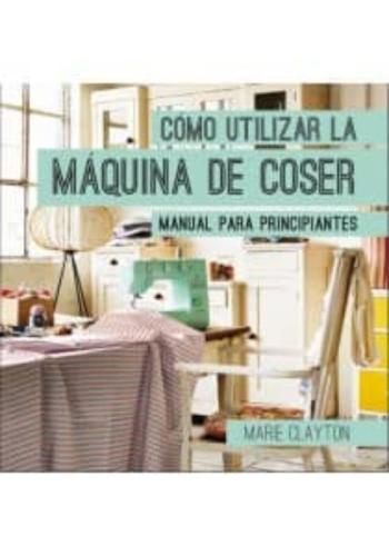 Libro Como Utilizar La Maquina De Coser: Manual Para Principiantes en PDF
