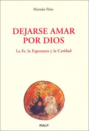 Dejarse Amar Por Dios: La Fe, La Esperanza Y La Caridad