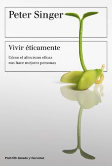Vivir Eticamente : Como El Altruismo Eficaz Nos Hace Mejores Personas