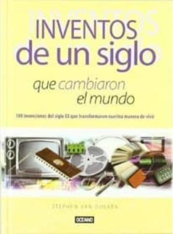 Inventos De Un Siglo Que Cambiaron El Mundo: 100 Invenciones Del Siglo Xx Que Transformaron Nuestra Manera De Vivir Inventos De Un Siglo Que Cambiaron El Mundo: 100 Invenciones Del Siglo Xx Que Transformaron Nuestra Manera De Vivir