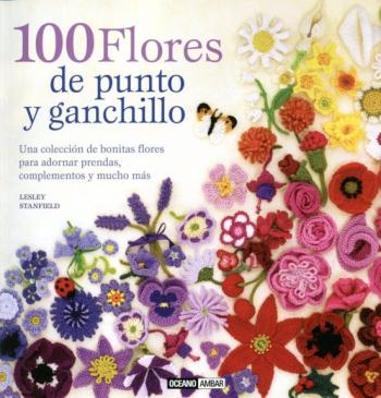 Libro 100 Flores De Punto Y Ganchillo: Una Coleccion De Bonitas Flores Para Adornar Prendas, Complementos Y Mucho Mas (3ª Ed.) en PDF