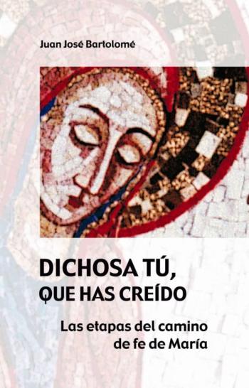 Dichosa Tu, Que Has Creido: Las Etapas Del Camino De Fe De Maria Dichosa Tu, Que Has Creido: Las Etapas Del Camino De Fe De Maria