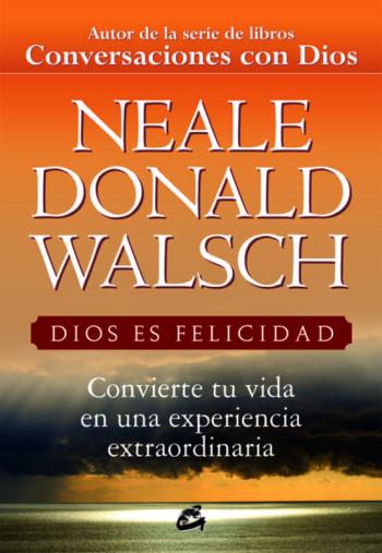 Dios Es Felicidad: Convierte Tu Vida En Una Experiencia Extraordi Naria