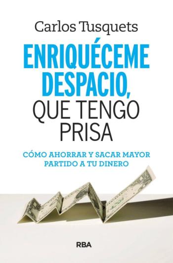 Libro Enriqueceme Despacio Que Tengo Prisa: Como Hacer Crecer Tus Ahorros en PDF