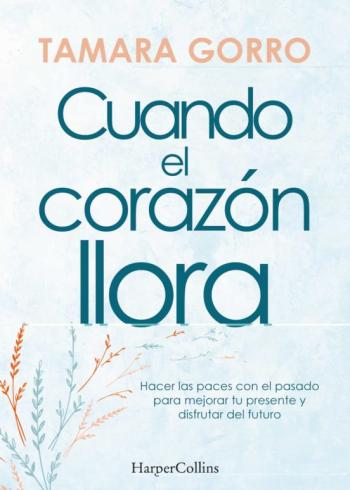 Libro Cuando El Corazon Llora. Hacer Las Paces Con El Pasado Para Mejorar Tu Presente Y en PDF