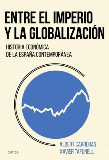 Entre El Imperio Y La Globalizacion: Historia Economica De La España Contemporanea