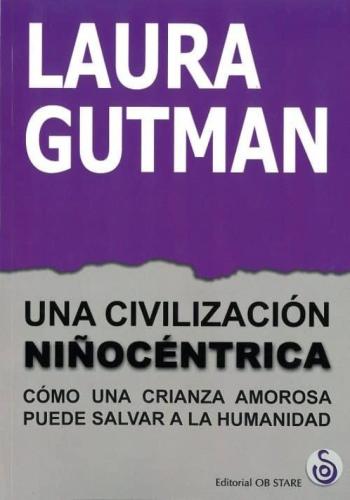 Una Civilizacion Niñocentrica: Como Una Crianza Amorosa Puede Salvar A La Humanidad