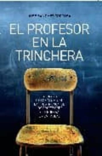Libro El Profesor En La Trinchera: La Tirania De Los Alumnos, La Frustr Acion De Los Profesores Y La Guerra En Las Aulas en PDF