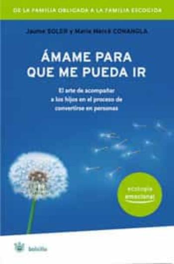 Amame Para Que Me Pueda Ir: El Arte De Acompañar A Los Hijos En E L Proceso De Convertirse En Personas