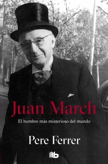 Juan March: El Hombre Mas Misterioso Del Mundo