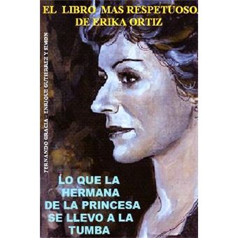 Lo Que La Hermana De La Princesa Se Llevo A La Tumba: El Libro Ma S Respetuoso De Erika Ortiz